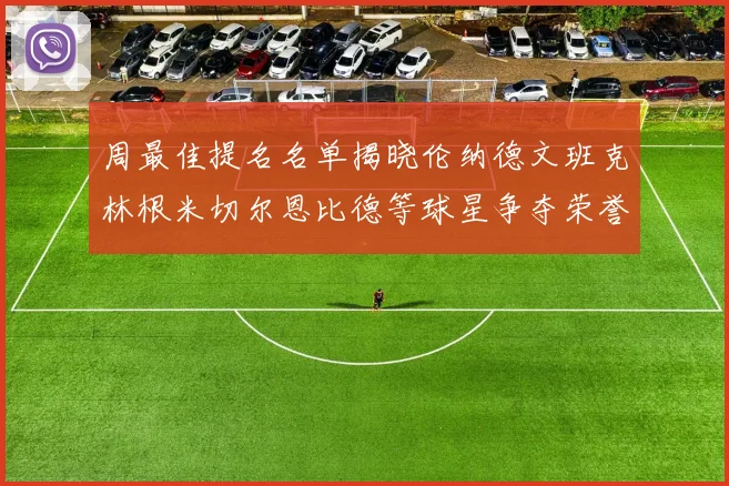 周最佳提名名单揭晓伦纳德文班克林根米切尔恩比德等球星争夺荣誉