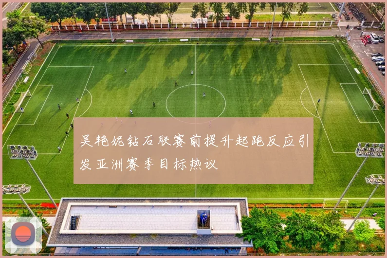 吴艳妮钻石联赛前提升起跑反应引发亚洲赛季目标热议