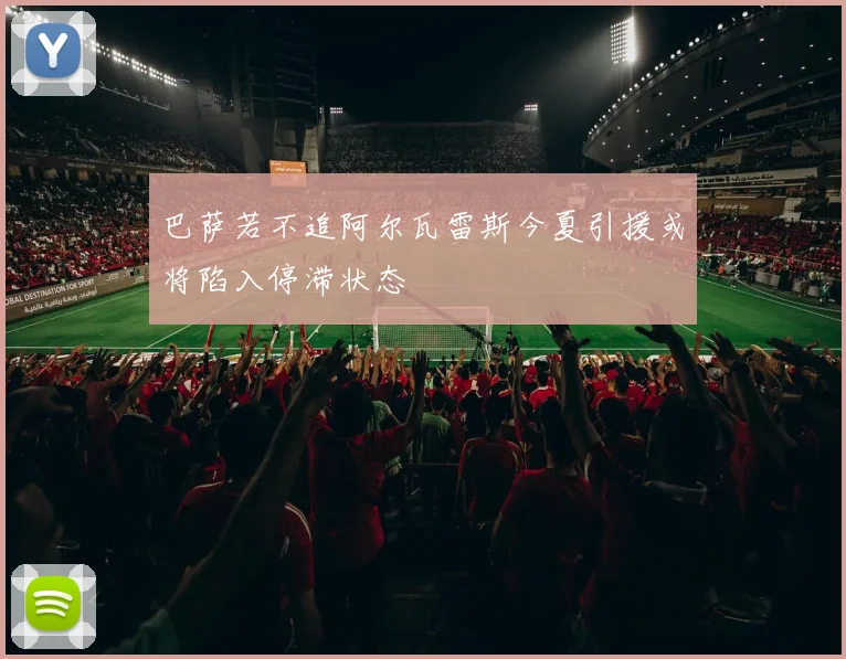 巴萨若不追阿尔瓦雷斯今夏引援或将陷入停滞状态