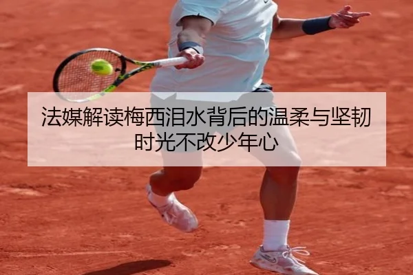 法媒解读梅西泪水背后的温柔与坚韧 时光不改少年心