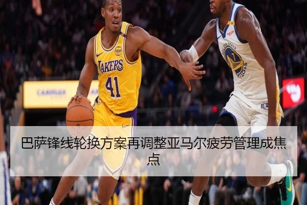 巴萨锋线轮换方案再调整亚马尔疲劳管理成焦点